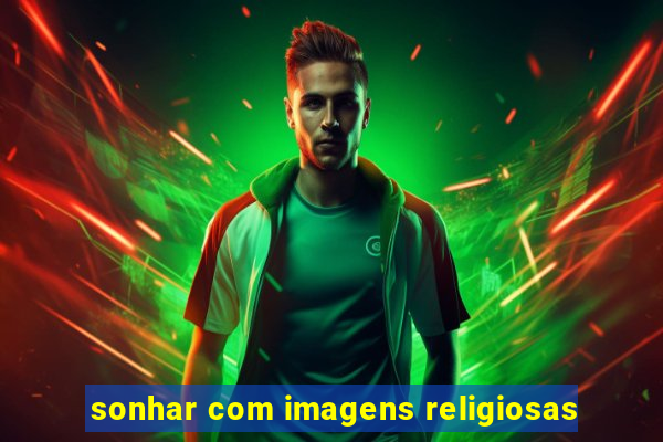 sonhar com imagens religiosas